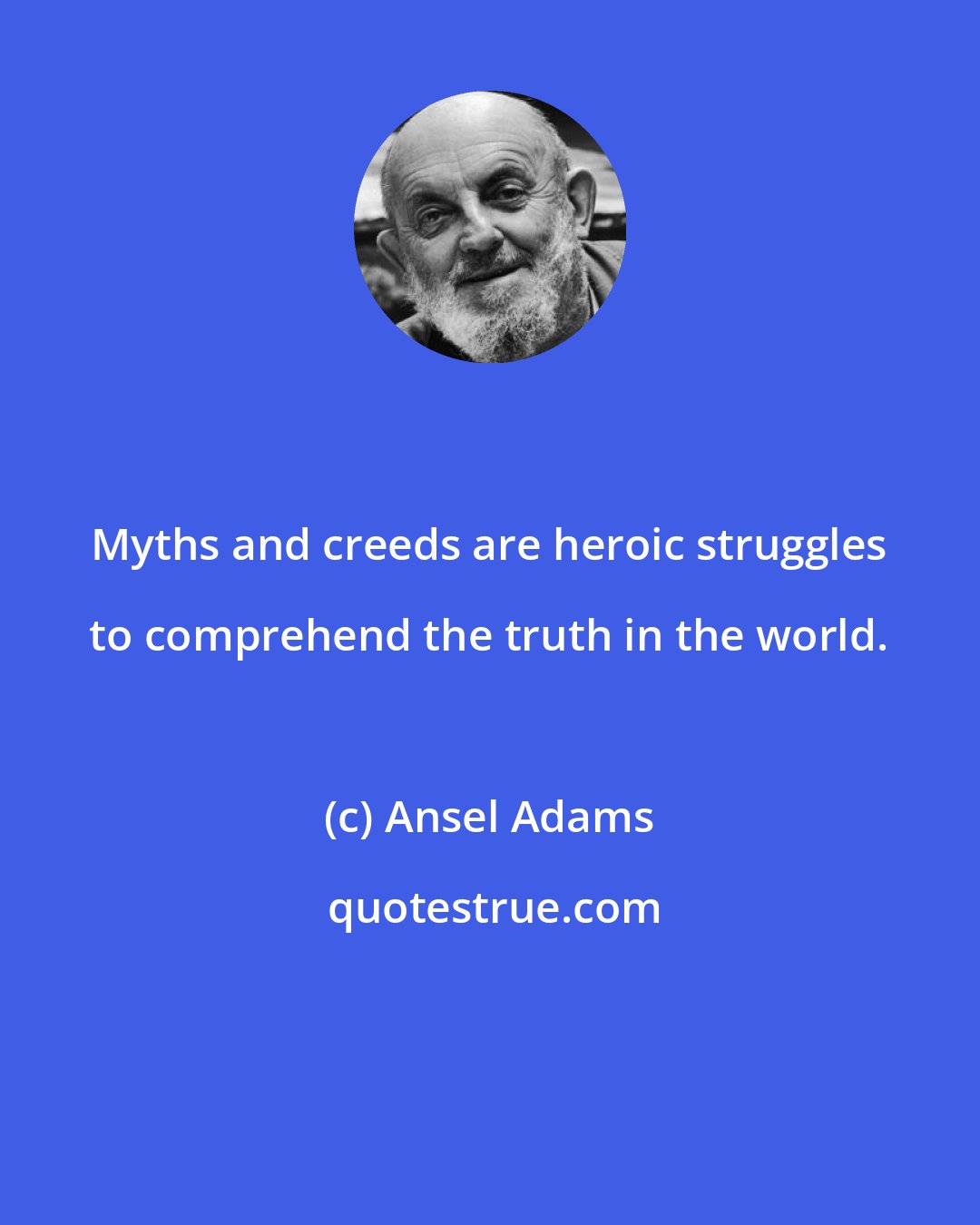 Ansel Adams: Myths and creeds are heroic struggles to comprehend the truth in the world.