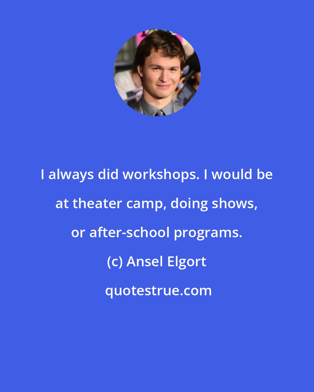 Ansel Elgort: I always did workshops. I would be at theater camp, doing shows, or after-school programs.