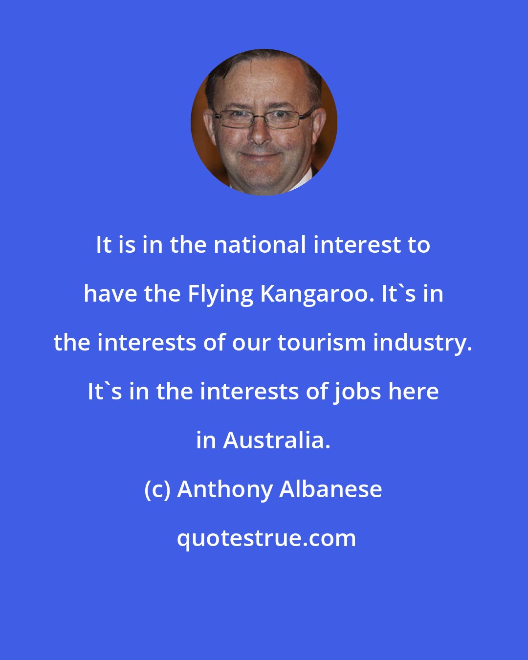 Anthony Albanese: It is in the national interest to have the Flying Kangaroo. It's in the interests of our tourism industry. It's in the interests of jobs here in Australia.