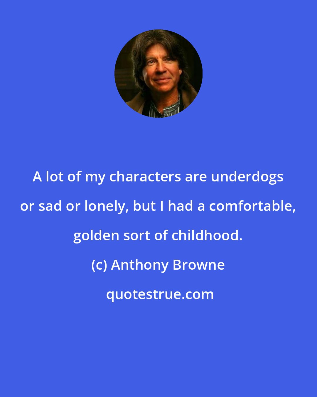 Anthony Browne: A lot of my characters are underdogs or sad or lonely, but I had a comfortable, golden sort of childhood.