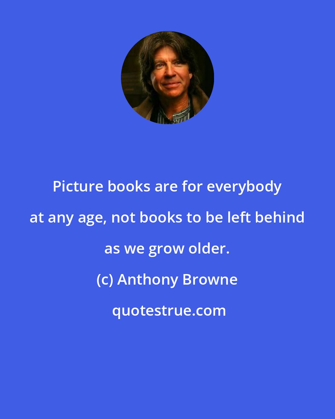 Anthony Browne: Picture books are for everybody at any age, not books to be left behind as we grow older.