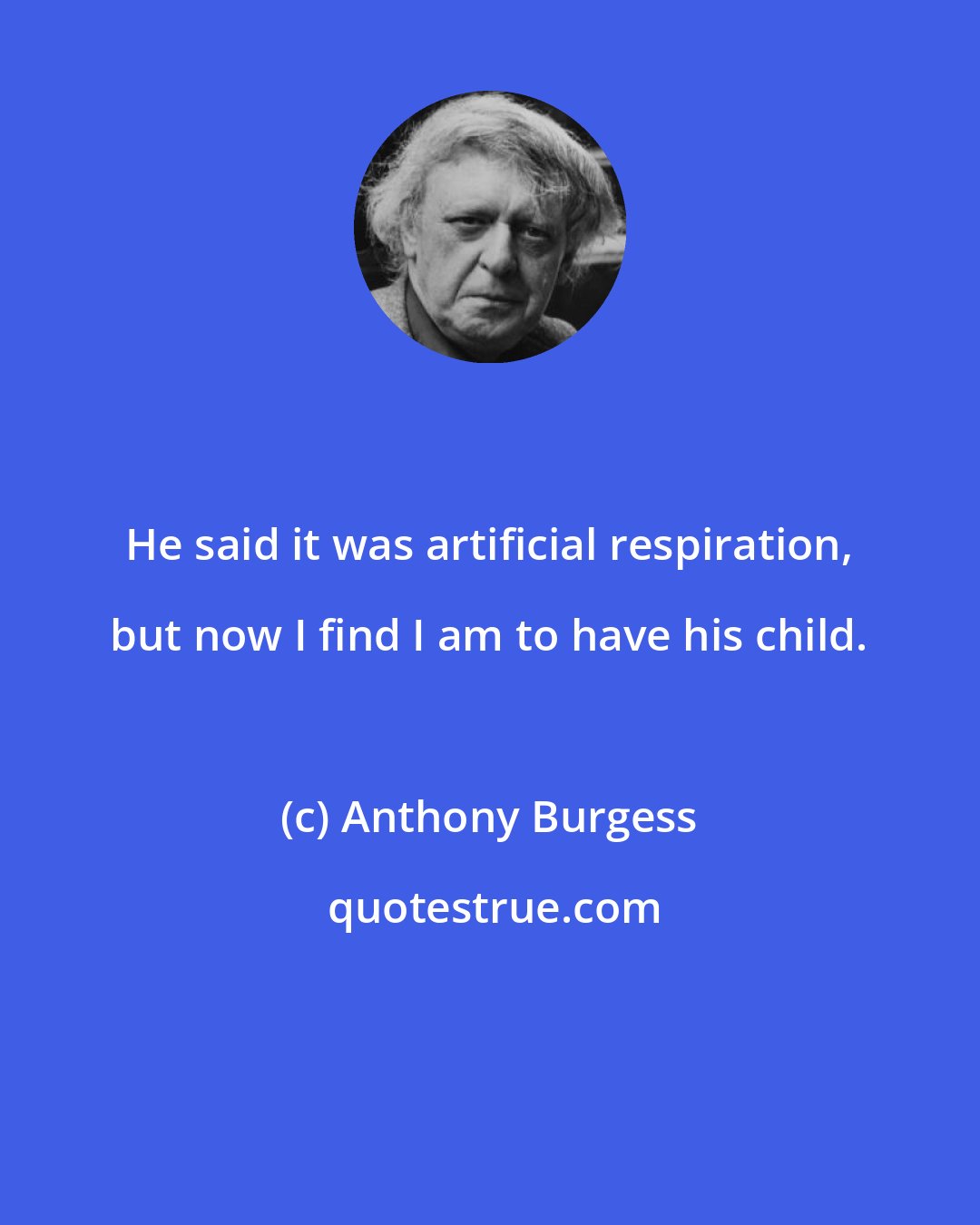 Anthony Burgess: He said it was artificial respiration, but now I find I am to have his child.