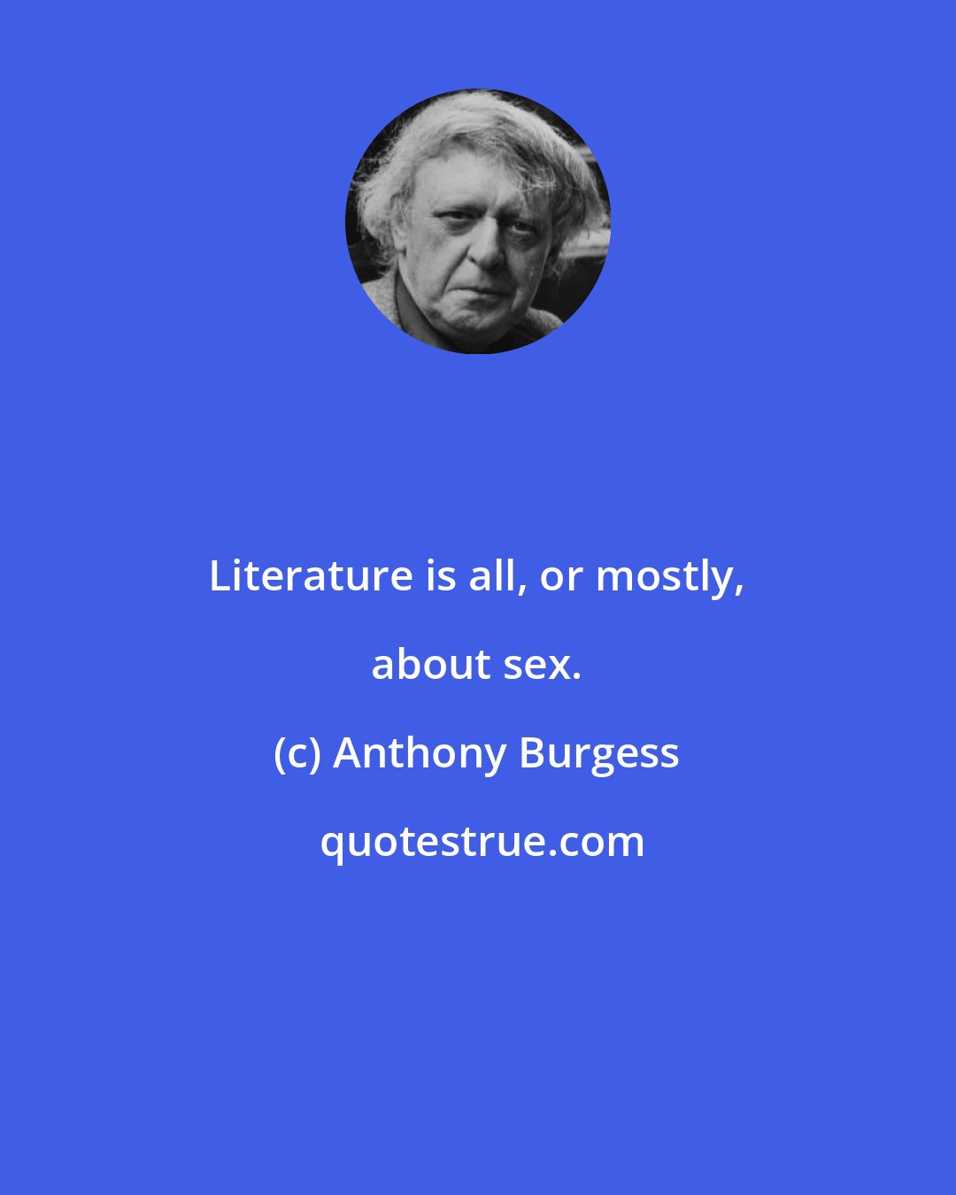 Anthony Burgess: Literature is all, or mostly, about sex.