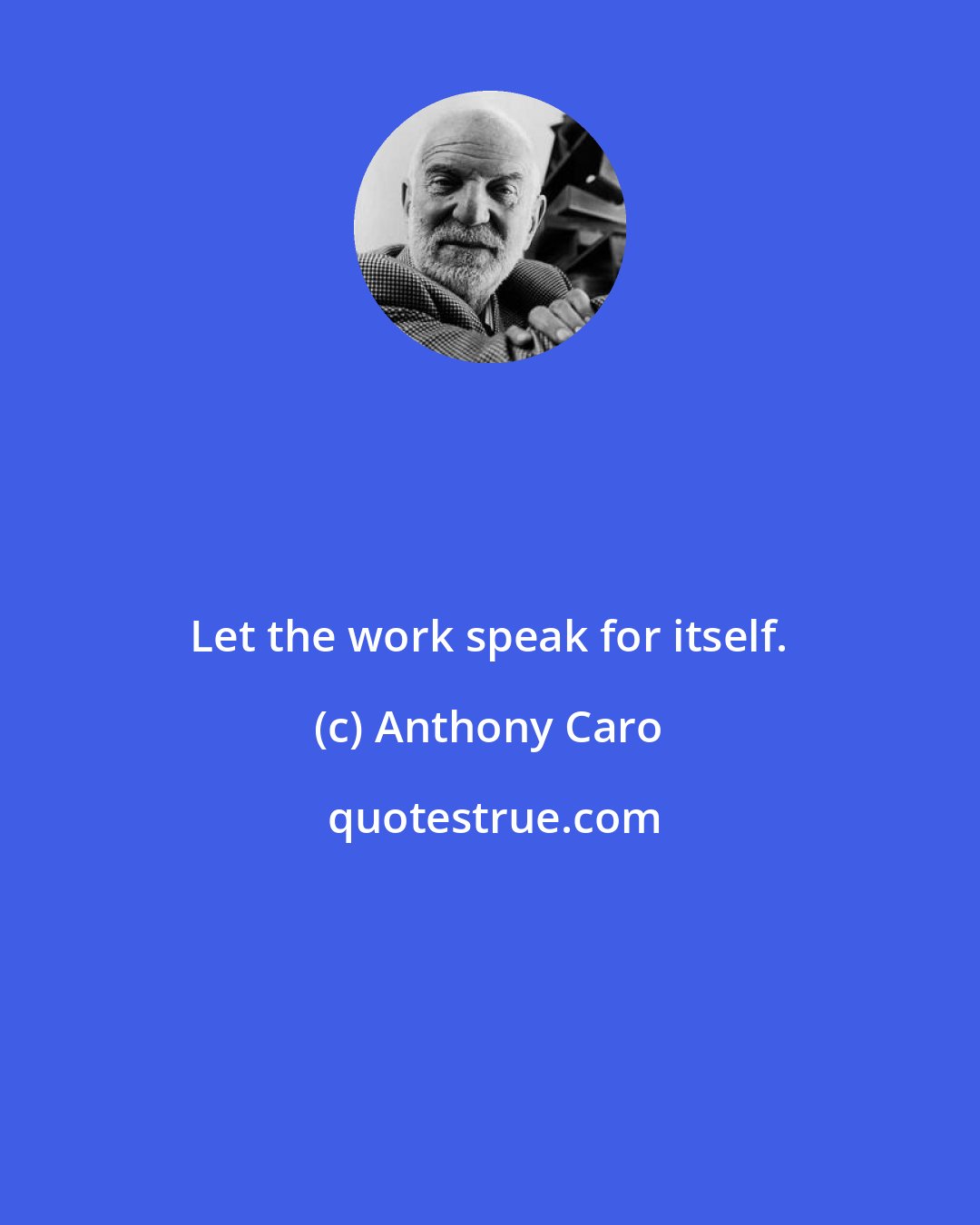 Anthony Caro: Let the work speak for itself.