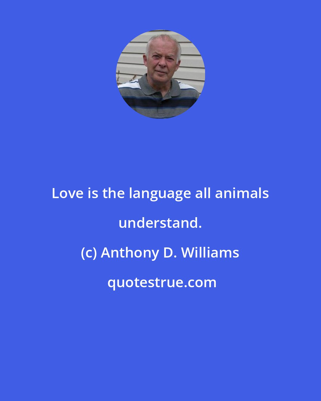 Anthony D. Williams: Love is the language all animals understand.