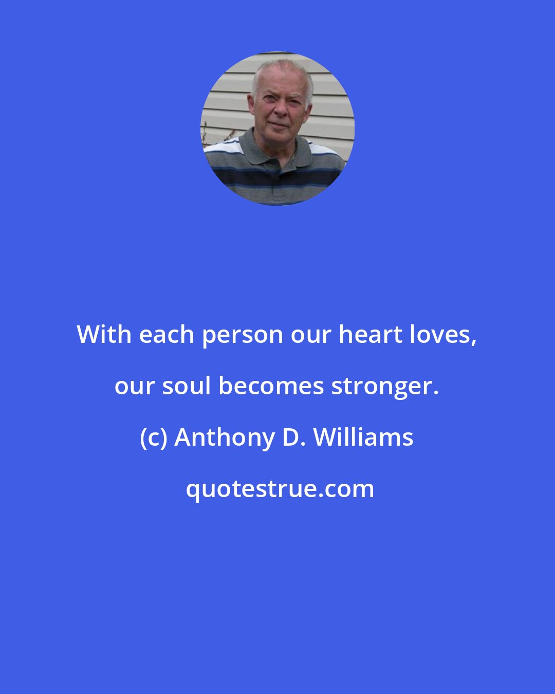 Anthony D. Williams: With each person our heart loves, our soul becomes stronger.