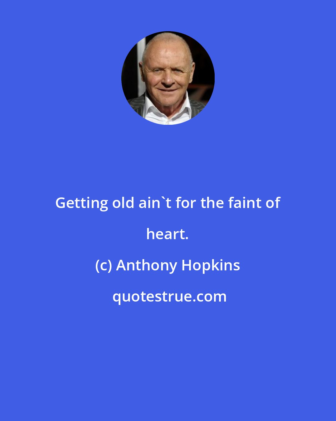 Anthony Hopkins: Getting old ain't for the faint of heart.