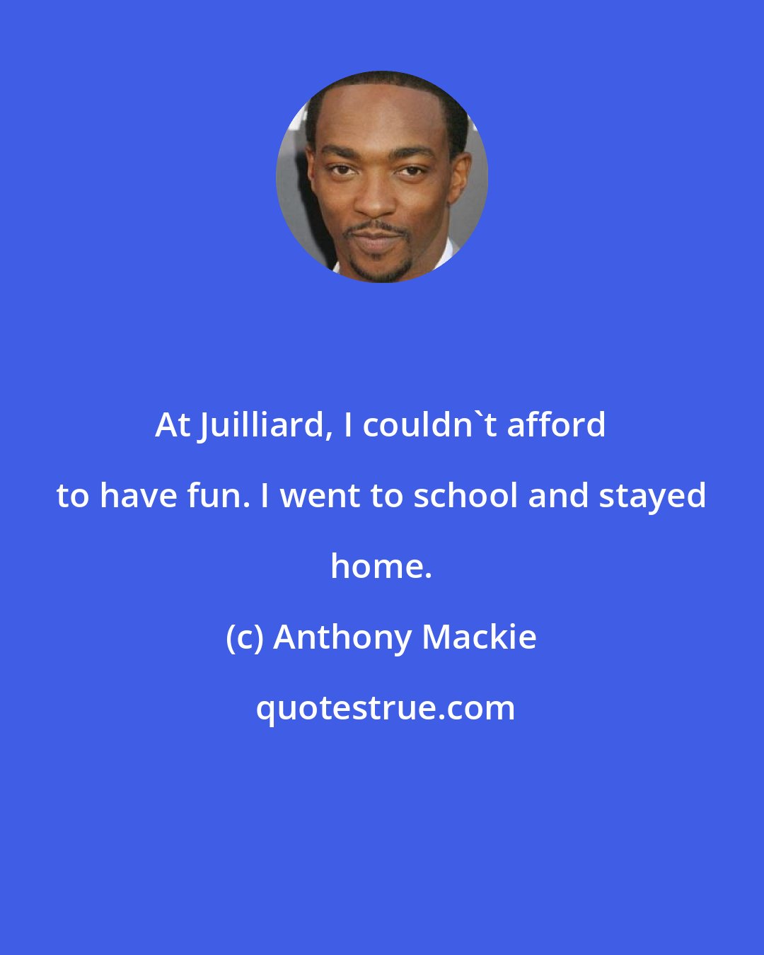 Anthony Mackie: At Juilliard, I couldn't afford to have fun. I went to school and stayed home.