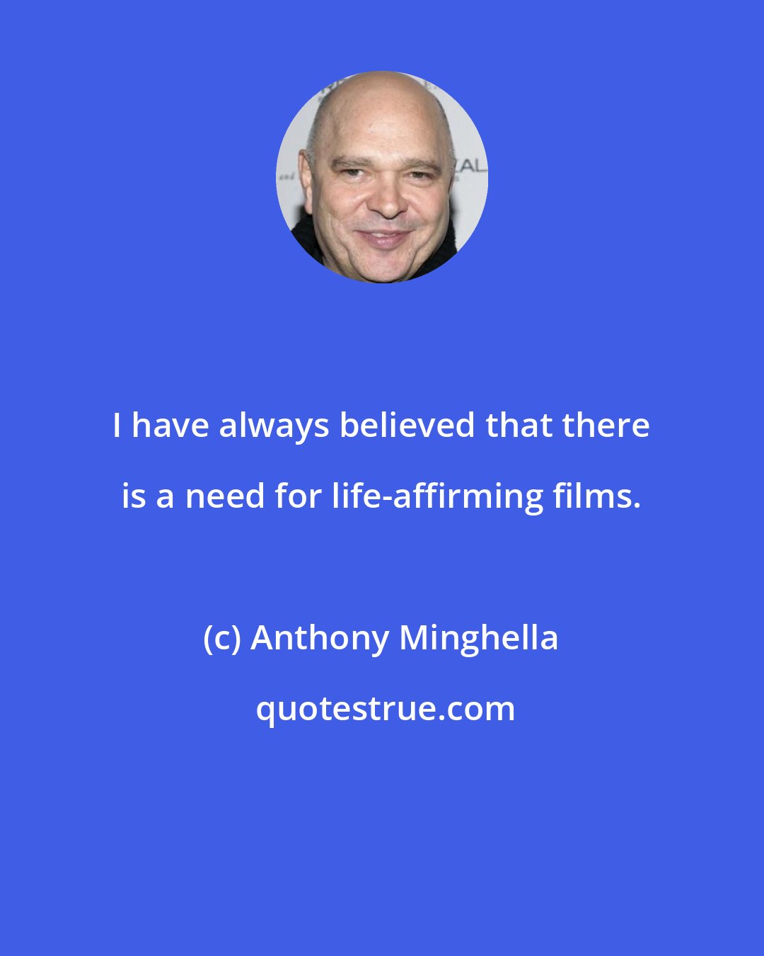 Anthony Minghella: I have always believed that there is a need for life-affirming films.