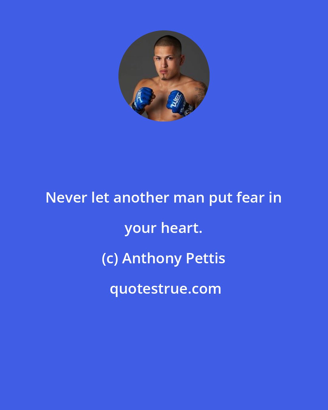 Anthony Pettis: Never let another man put fear in your heart.
