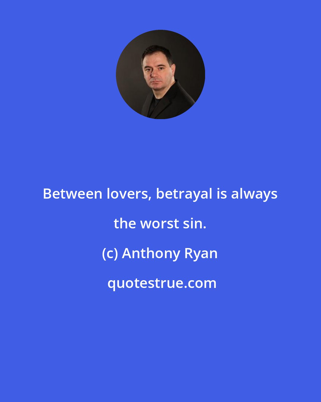 Anthony Ryan: Between lovers, betrayal is always the worst sin.