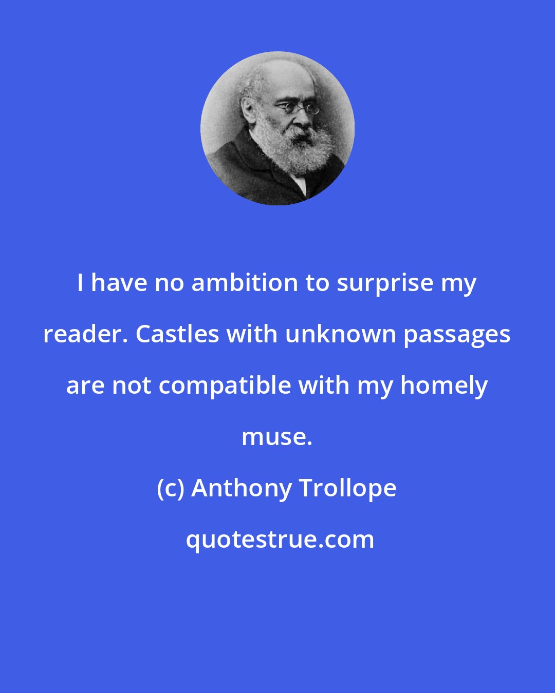 Anthony Trollope: I have no ambition to surprise my reader. Castles with unknown passages are not compatible with my homely muse.