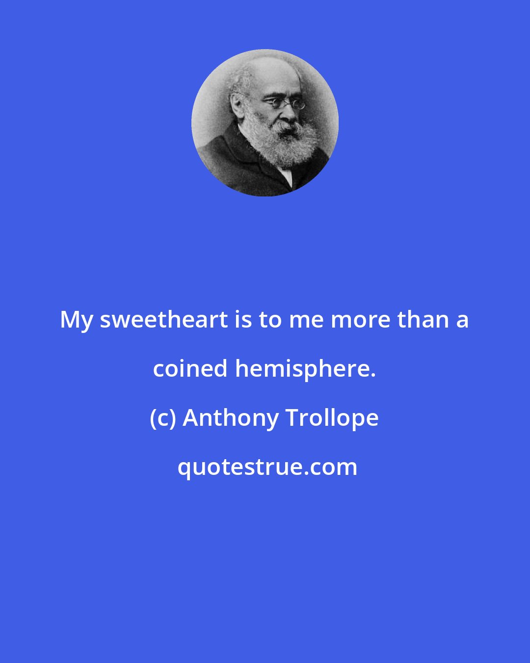 Anthony Trollope: My sweetheart is to me more than a coined hemisphere.