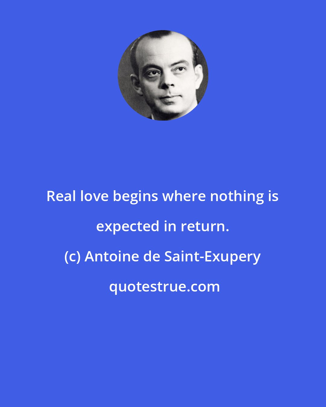 Antoine de Saint-Exupery: Real love begins where nothing is expected in return.