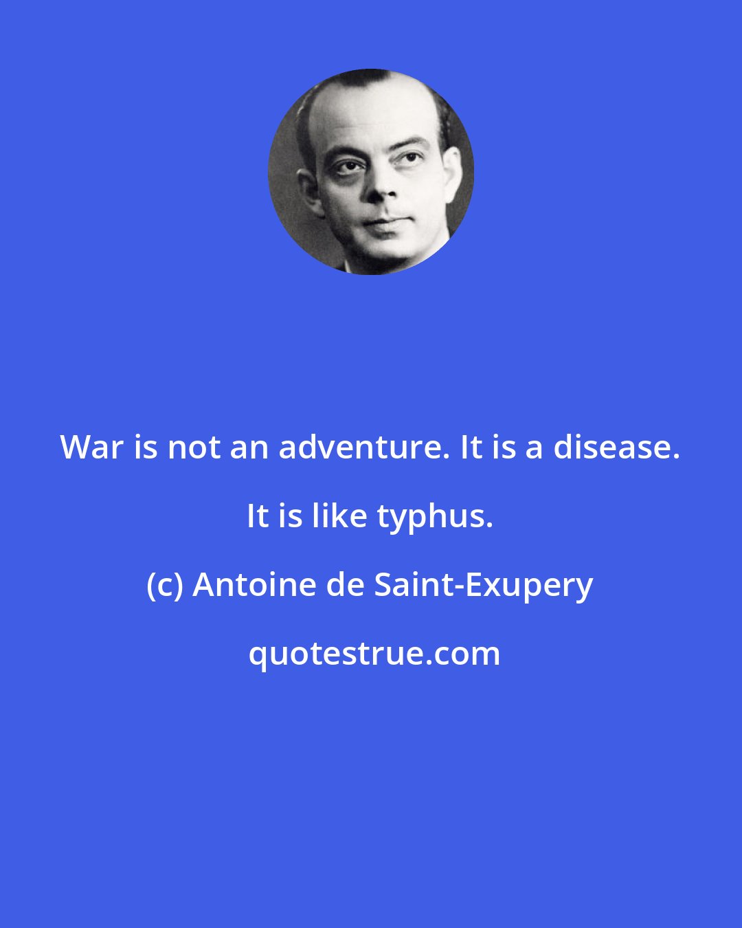 Antoine de Saint-Exupery: War is not an adventure. It is a disease. It is like typhus.
