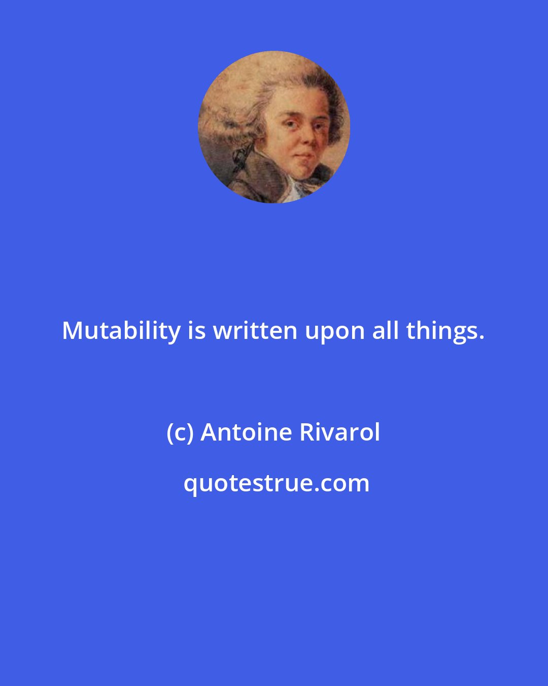 Antoine Rivarol: Mutability is written upon all things.