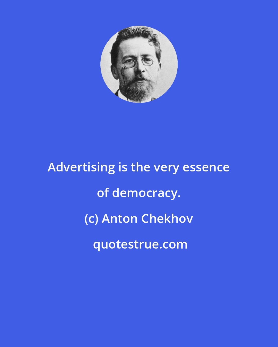 Anton Chekhov: Advertising is the very essence of democracy.