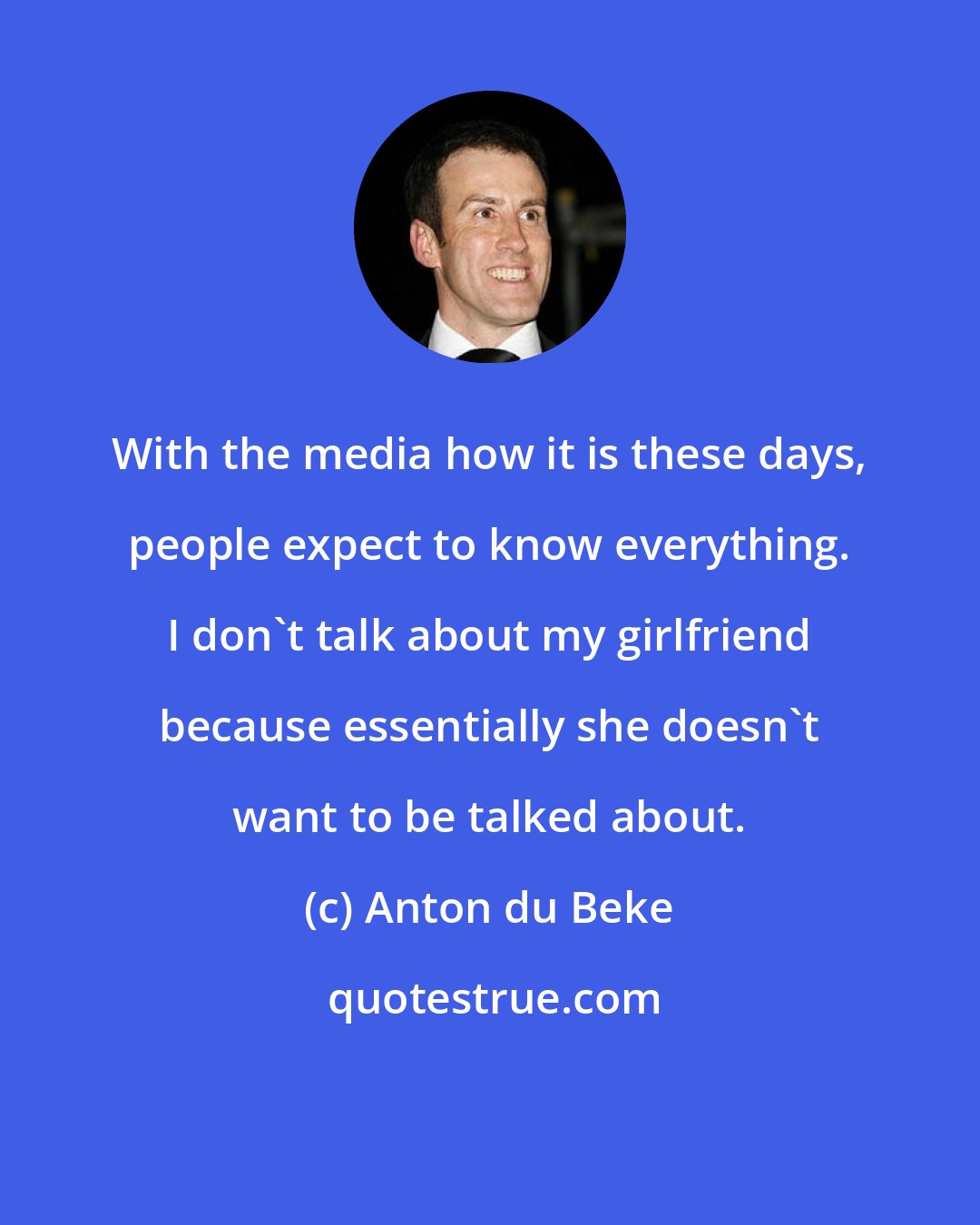 Anton du Beke: With the media how it is these days, people expect to know everything. I don't talk about my girlfriend because essentially she doesn't want to be talked about.