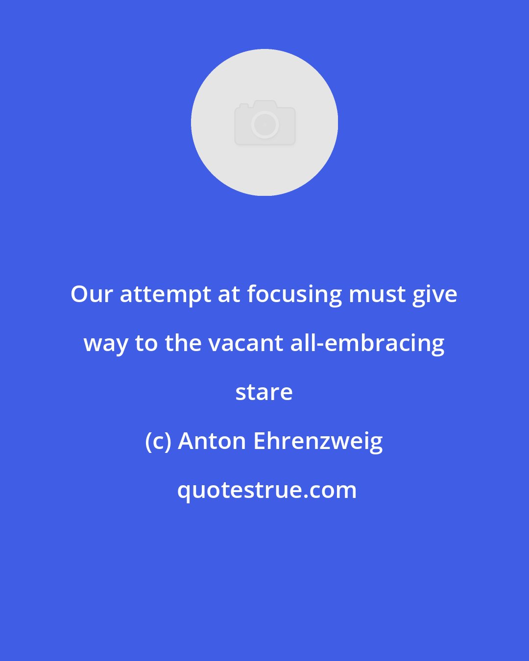 Anton Ehrenzweig: Our attempt at focusing must give way to the vacant all-embracing stare
