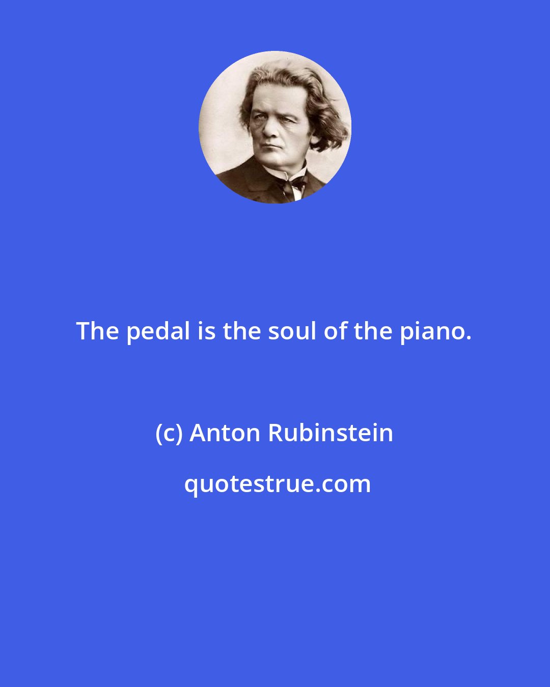 Anton Rubinstein: The pedal is the soul of the piano.