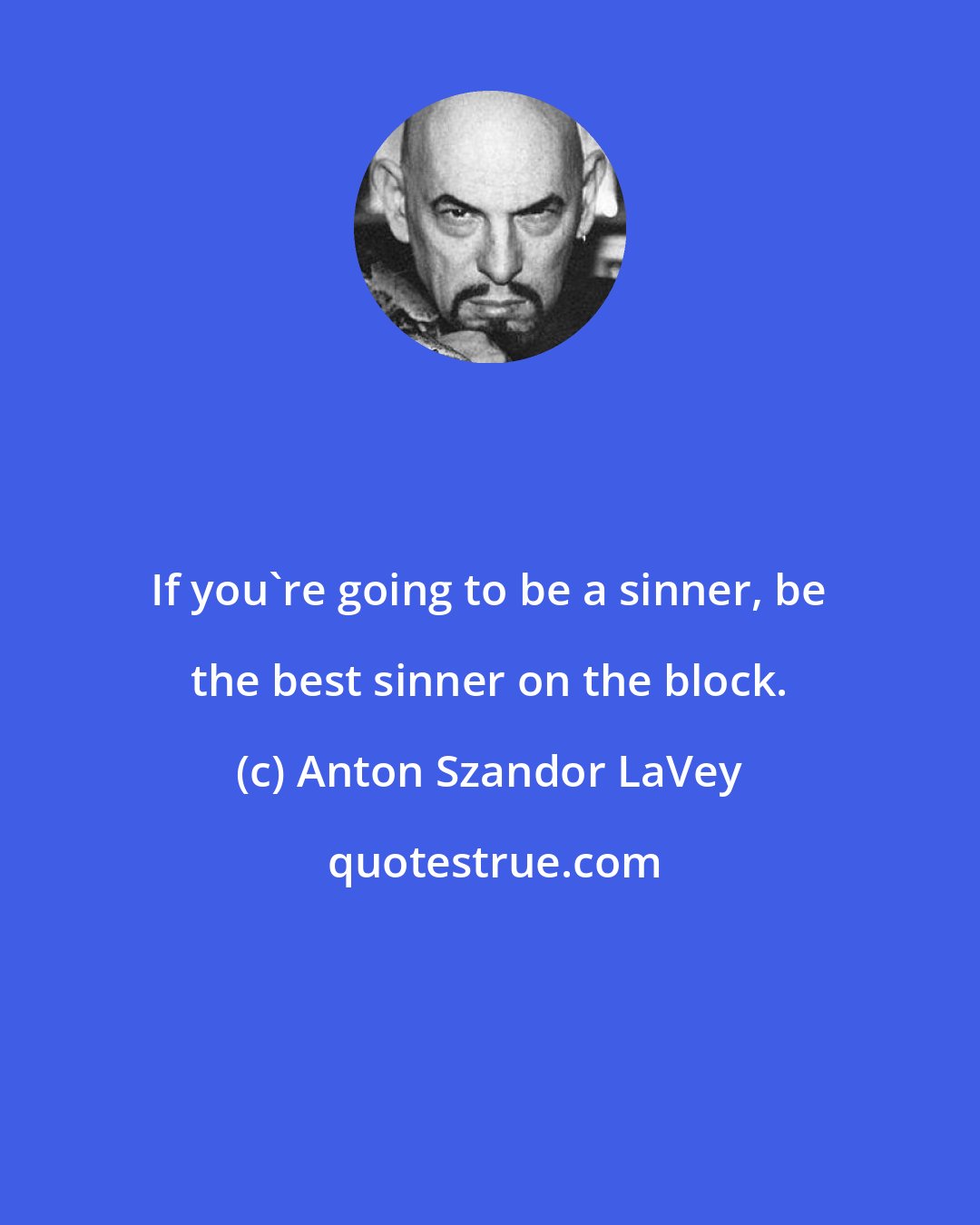 Anton Szandor LaVey: If you're going to be a sinner, be the best sinner on the block.