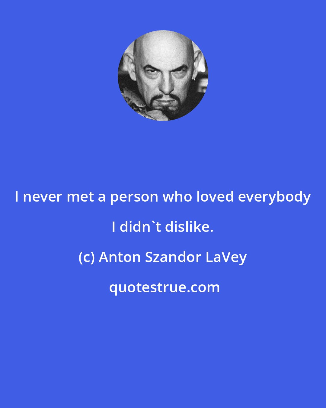 Anton Szandor LaVey: I never met a person who loved everybody I didn't dislike.