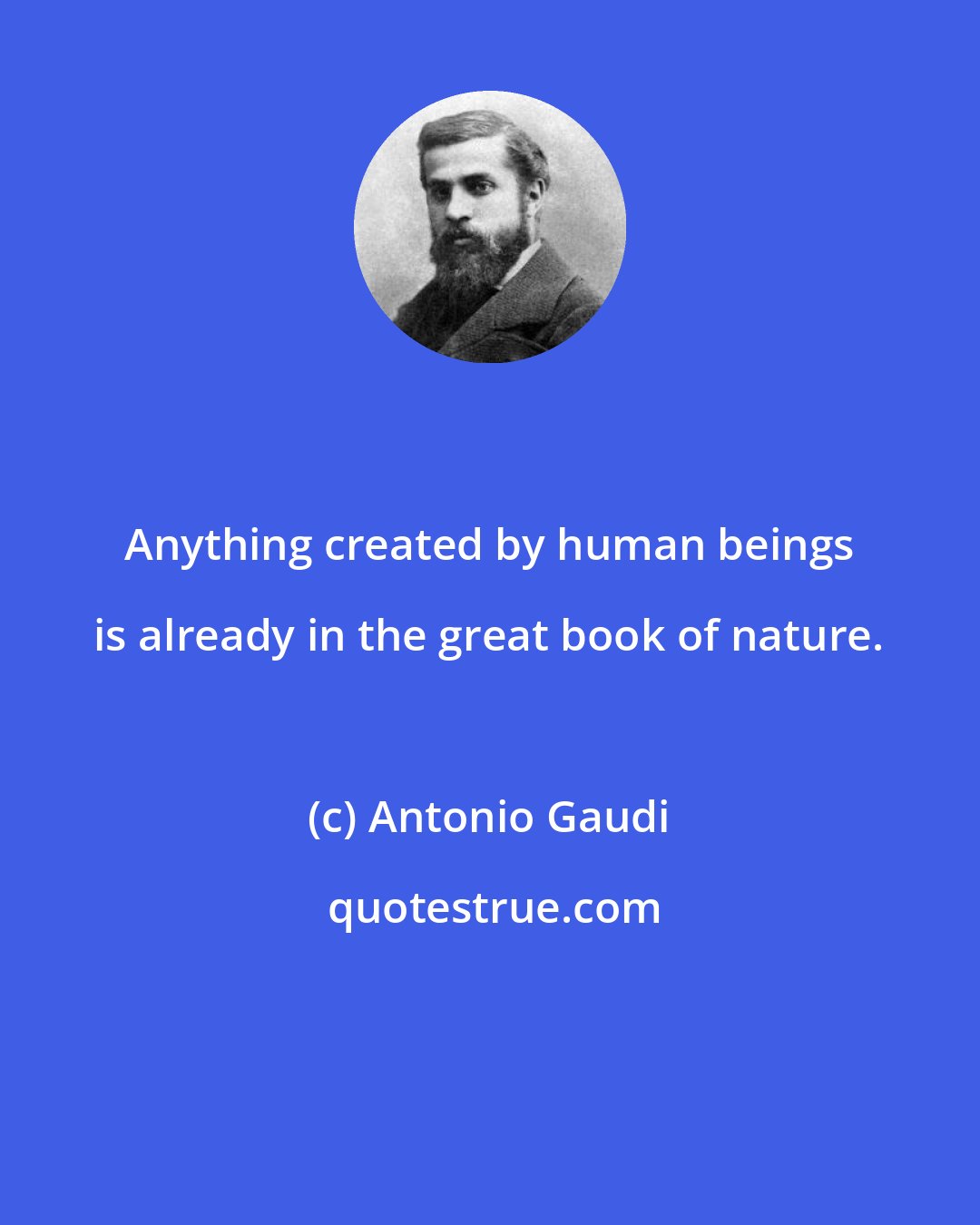 Antonio Gaudi: Anything created by human beings is already in the great book of nature.