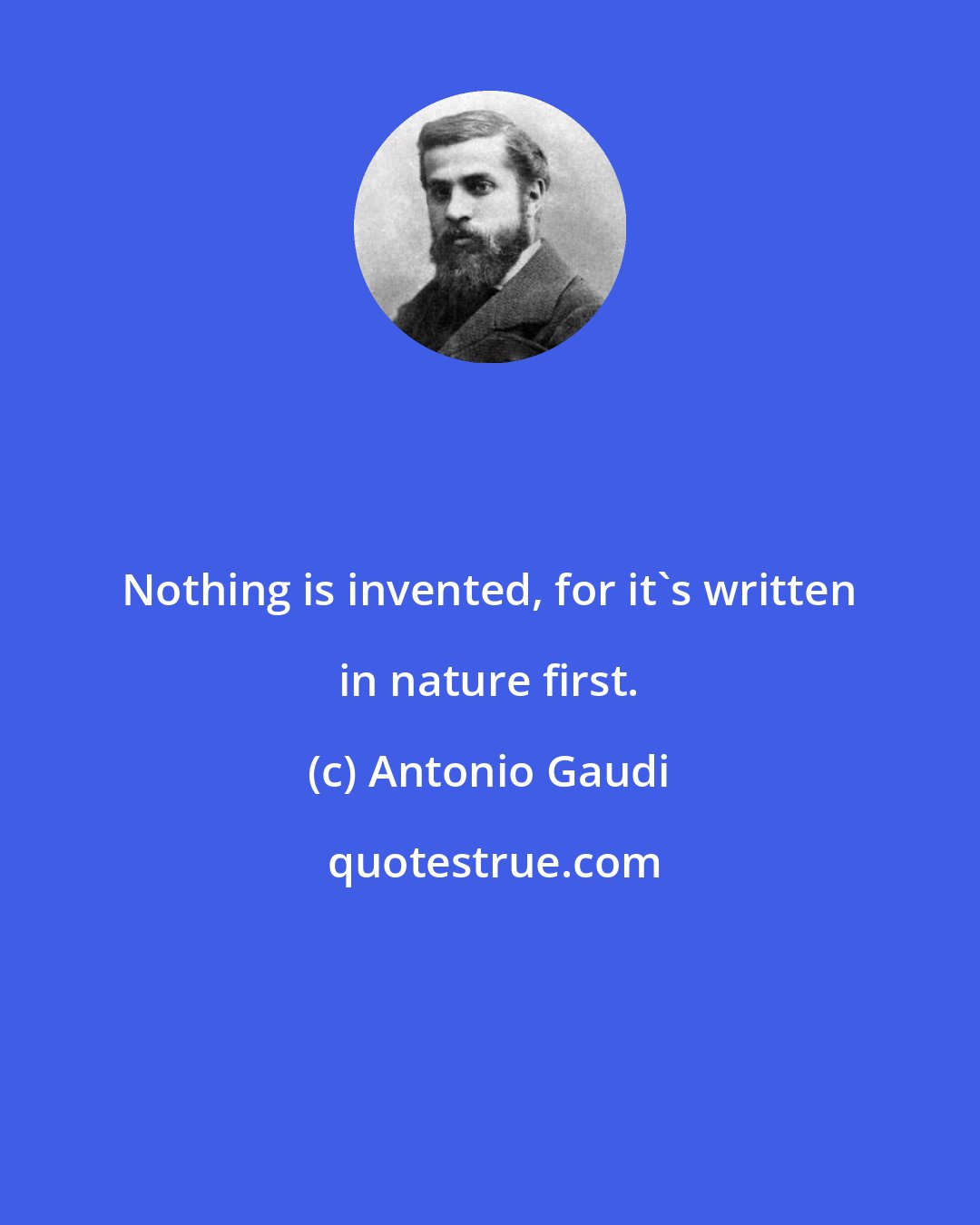 Antonio Gaudi: Nothing is invented, for it's written in nature first.
