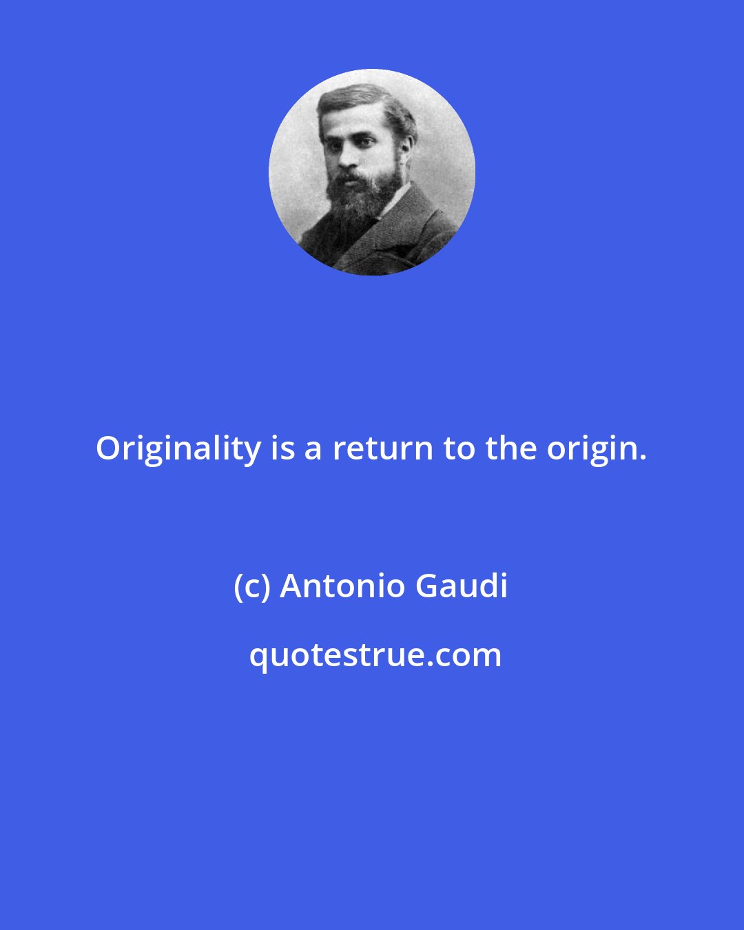 Antonio Gaudi: Originality is a return to the origin.