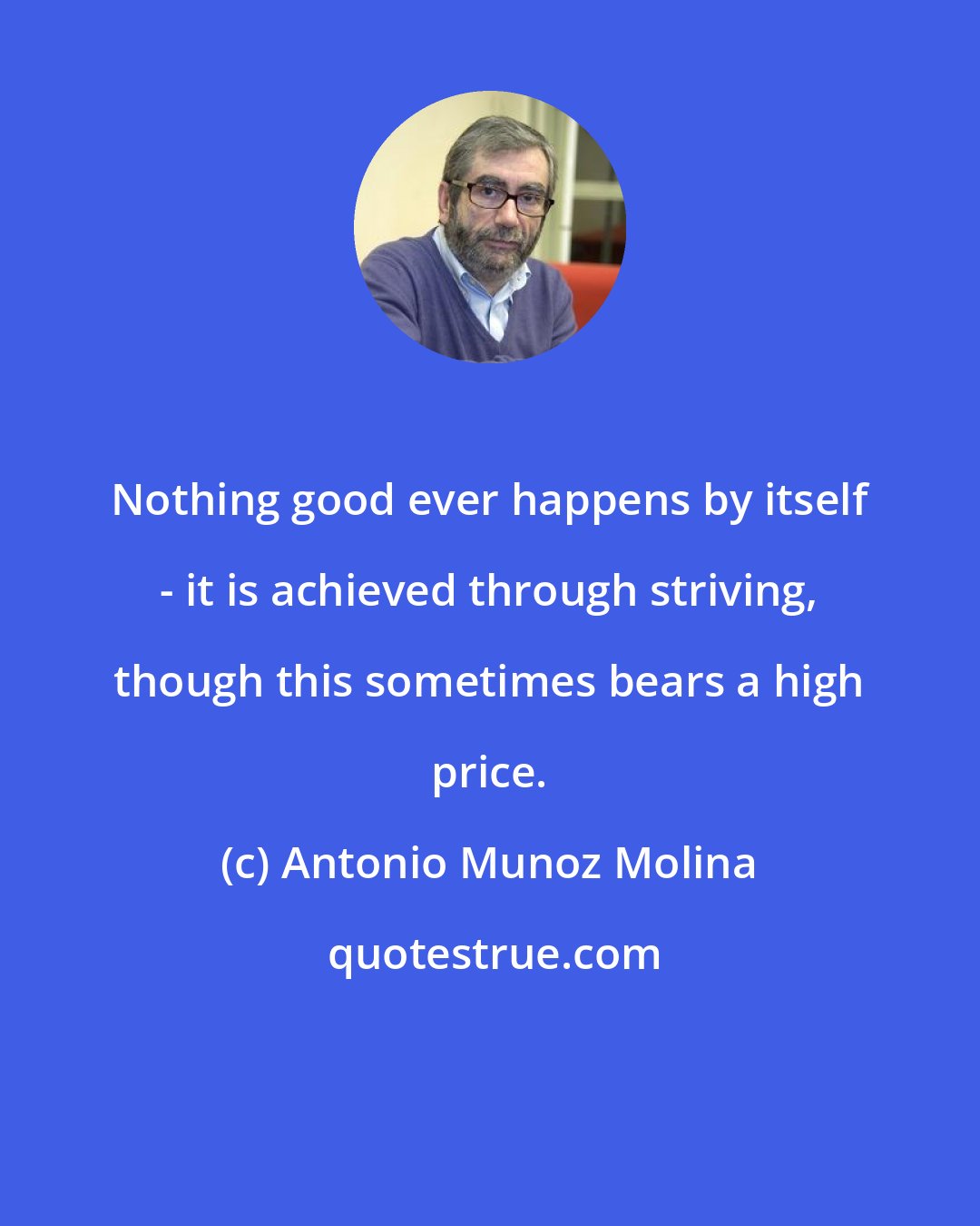 Antonio Munoz Molina: Nothing good ever happens by itself - it is achieved through striving, though this sometimes bears a high price.