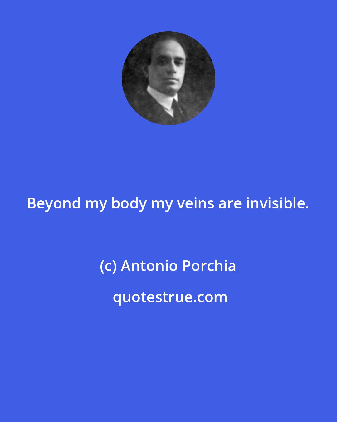 Antonio Porchia: Beyond my body my veins are invisible.