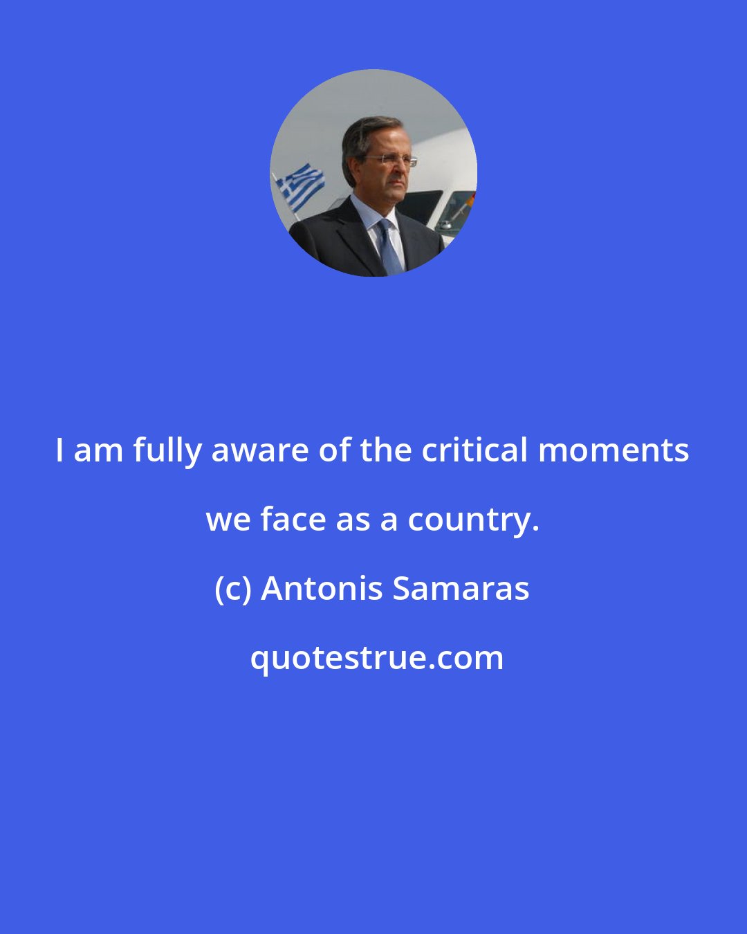 Antonis Samaras: I am fully aware of the critical moments we face as a country.