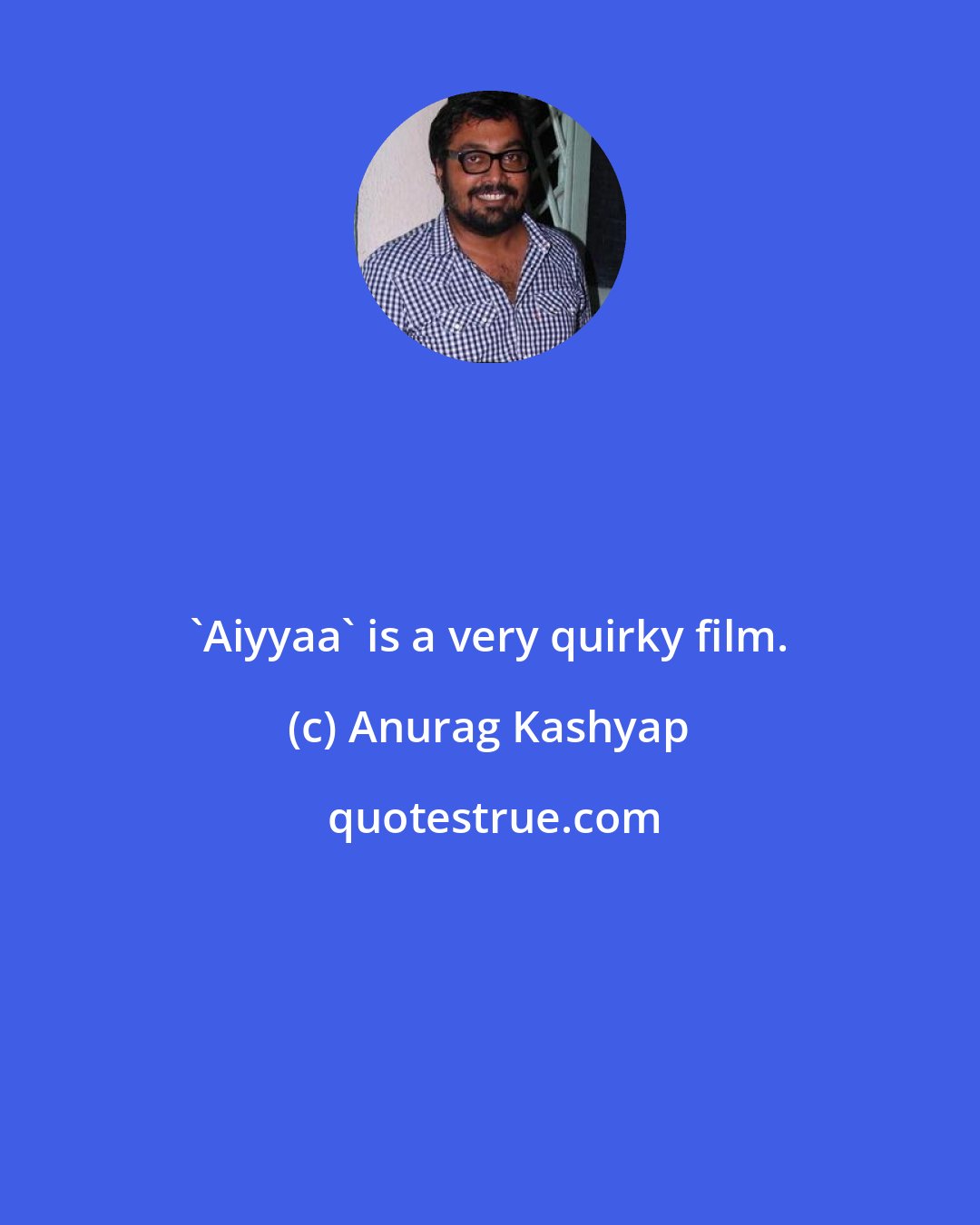 Anurag Kashyap: 'Aiyyaa' is a very quirky film.