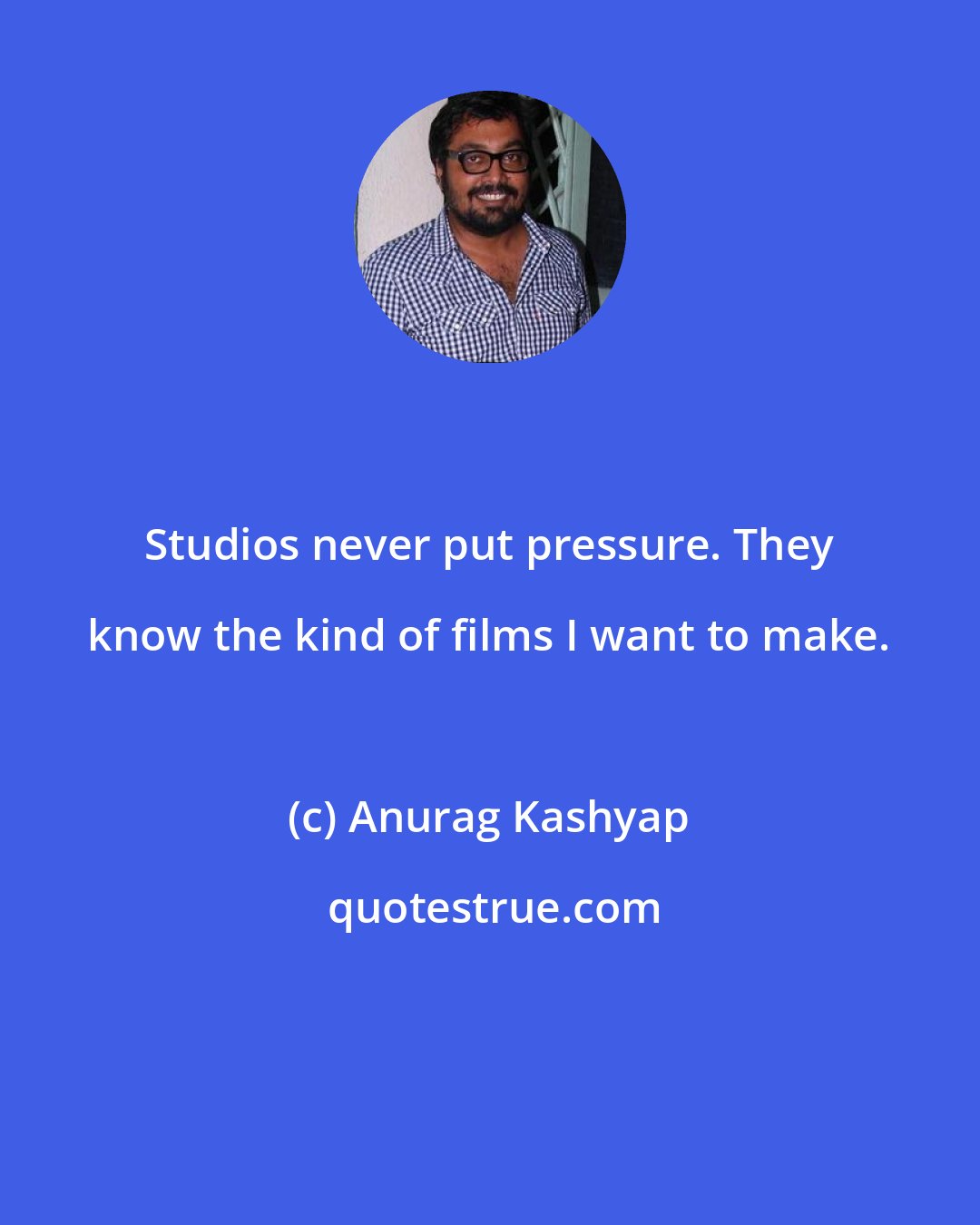 Anurag Kashyap: Studios never put pressure. They know the kind of films I want to make.