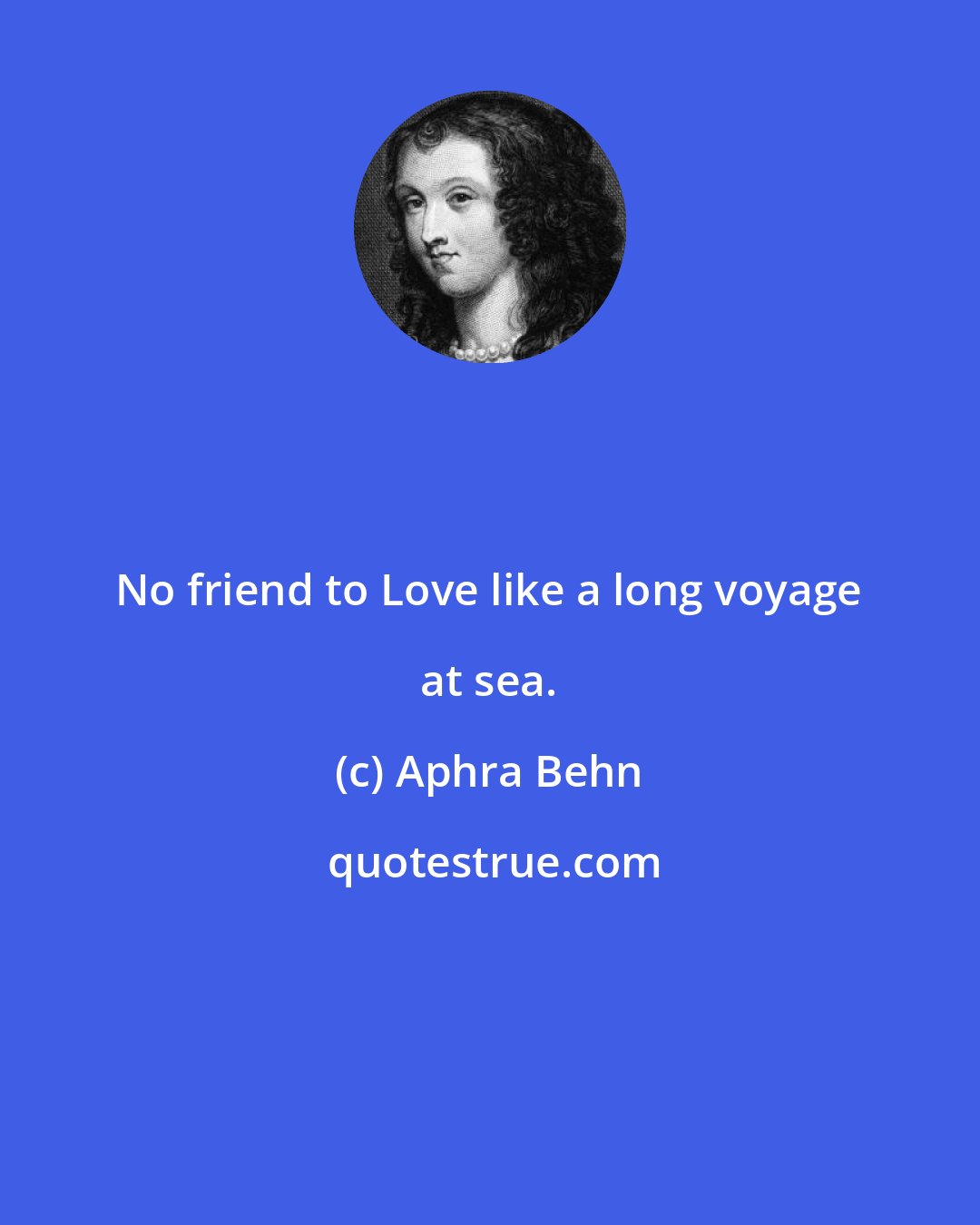 Aphra Behn: No friend to Love like a long voyage at sea.