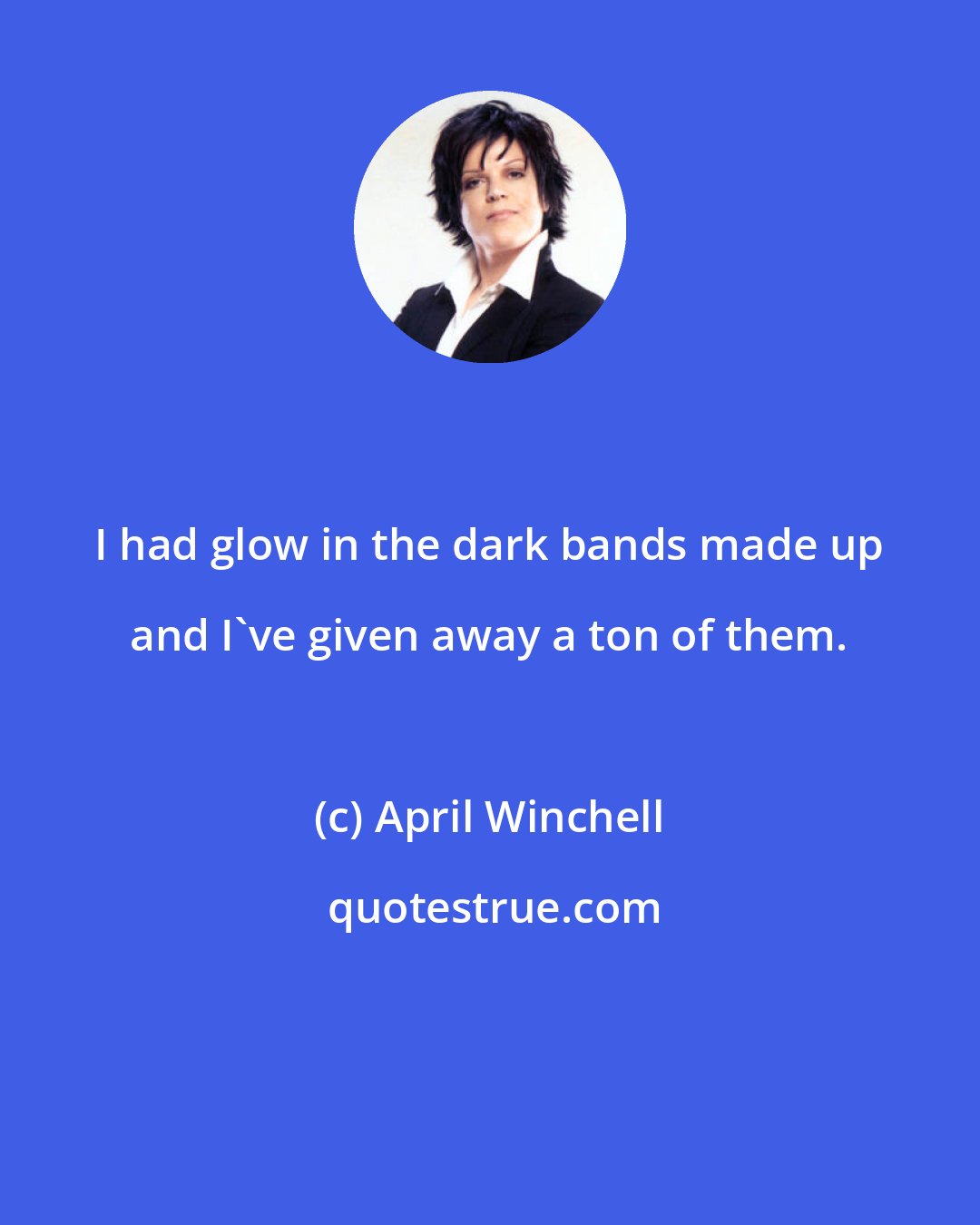 April Winchell: I had glow in the dark bands made up and I've given away a ton of them.