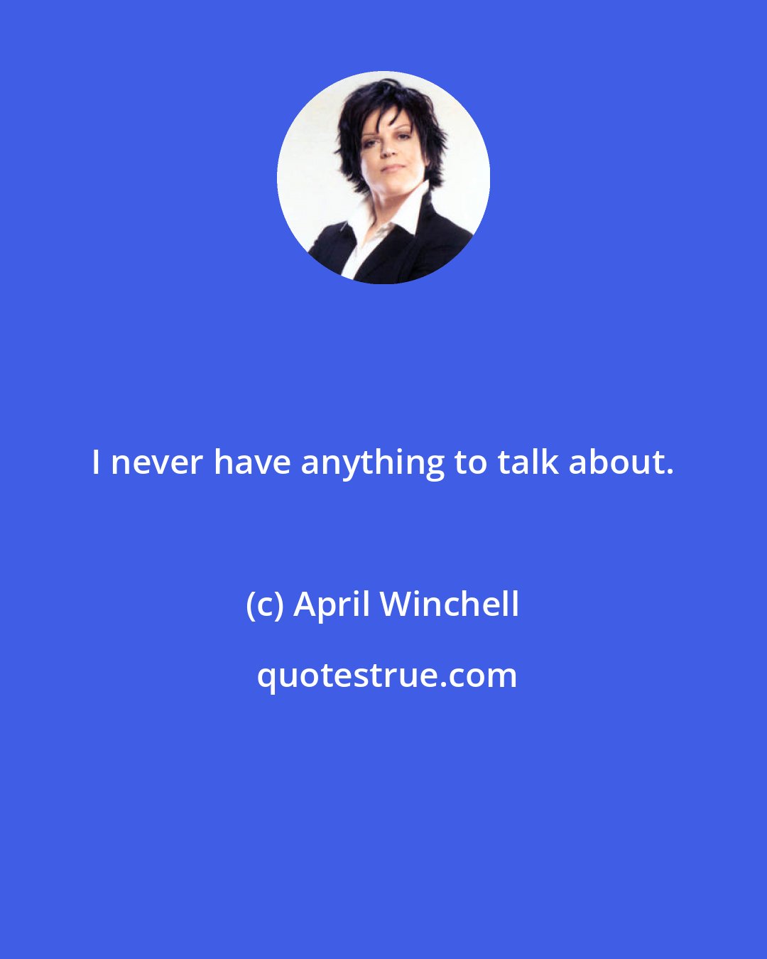 April Winchell: I never have anything to talk about.