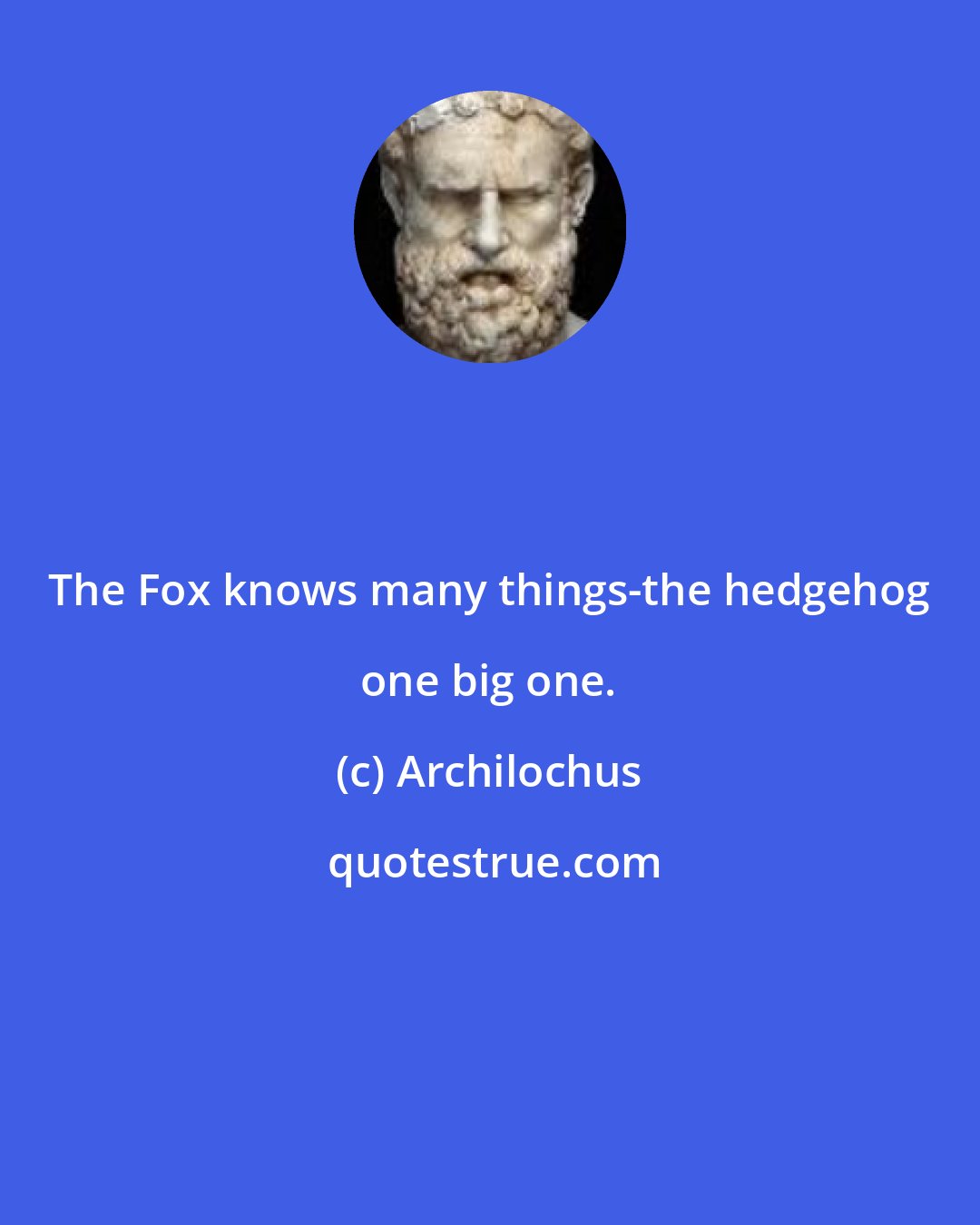 Archilochus: The Fox knows many things-the hedgehog one big one.