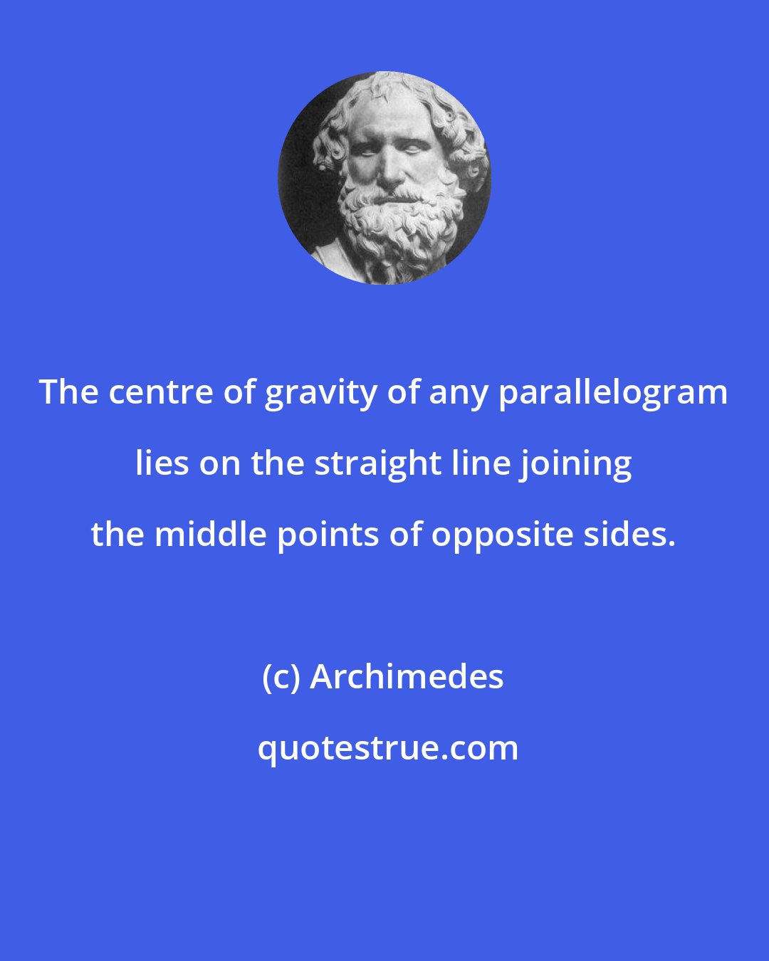 Archimedes: The centre of gravity of any parallelogram lies on the straight line joining the middle points of opposite sides.