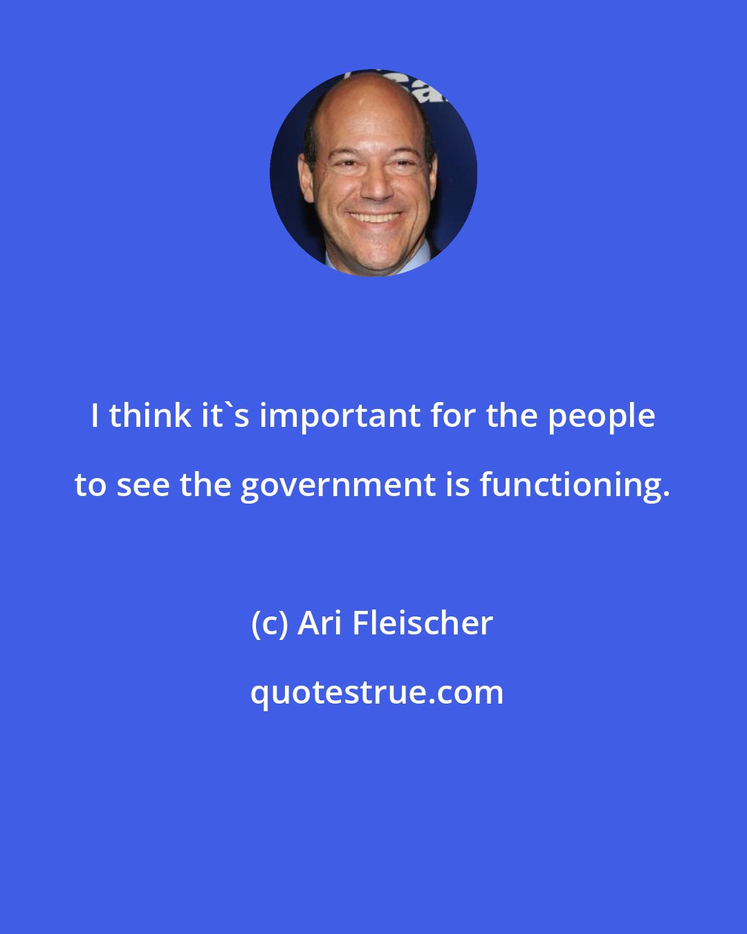 Ari Fleischer: I think it's important for the people to see the government is functioning.
