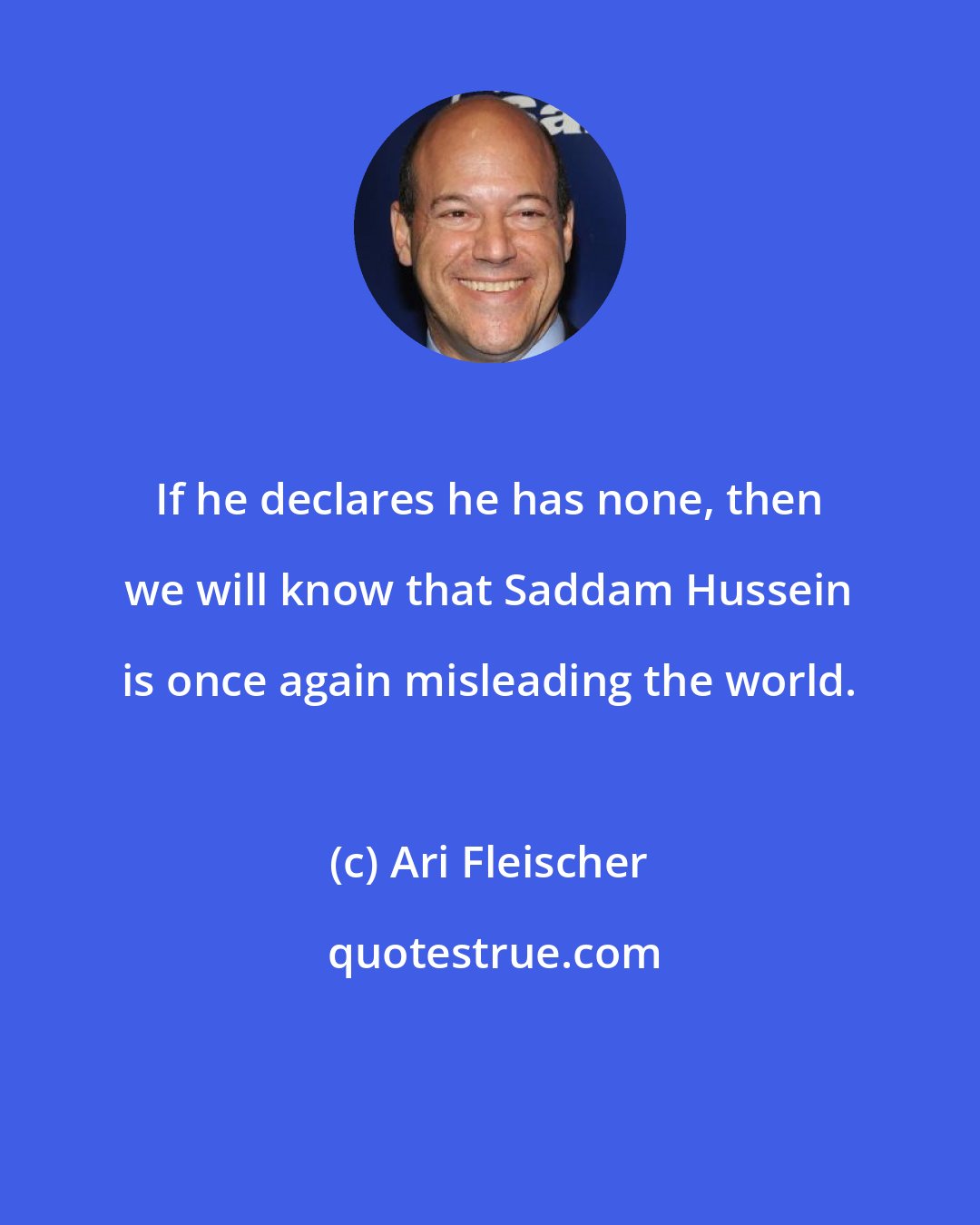 Ari Fleischer: If he declares he has none, then we will know that Saddam Hussein is once again misleading the world.