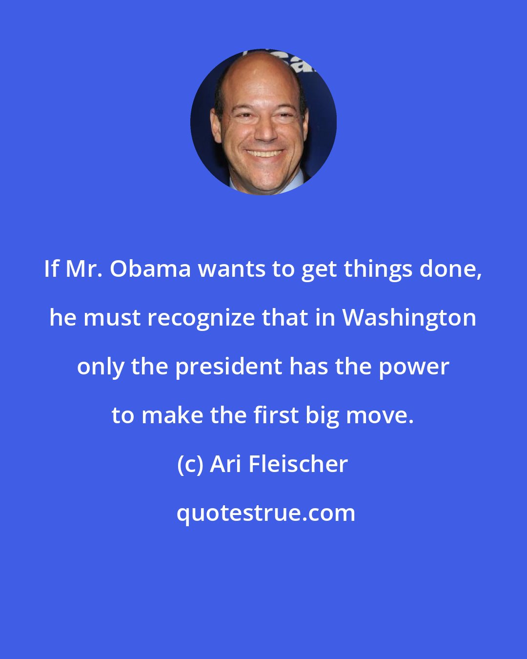 Ari Fleischer: If Mr. Obama wants to get things done, he must recognize that in Washington only the president has the power to make the first big move.
