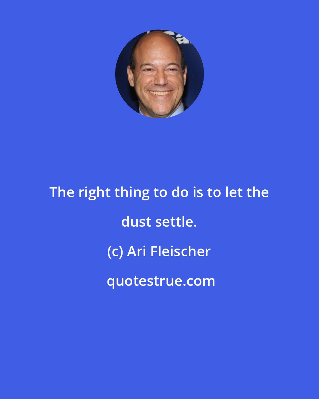 Ari Fleischer: The right thing to do is to let the dust settle.