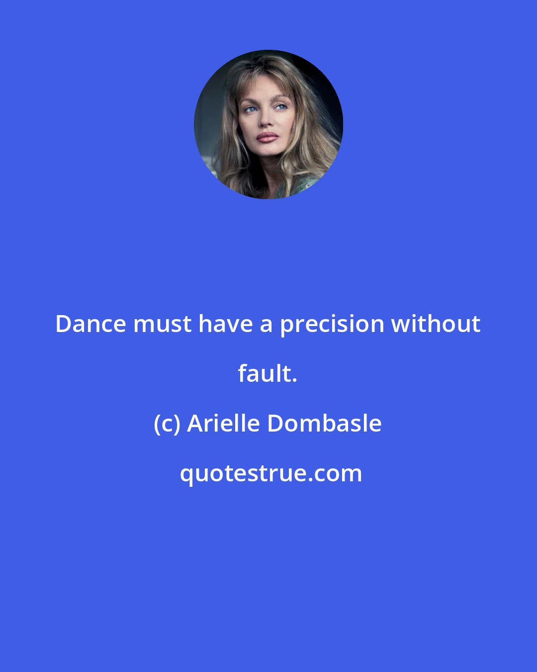 Arielle Dombasle: Dance must have a precision without fault.