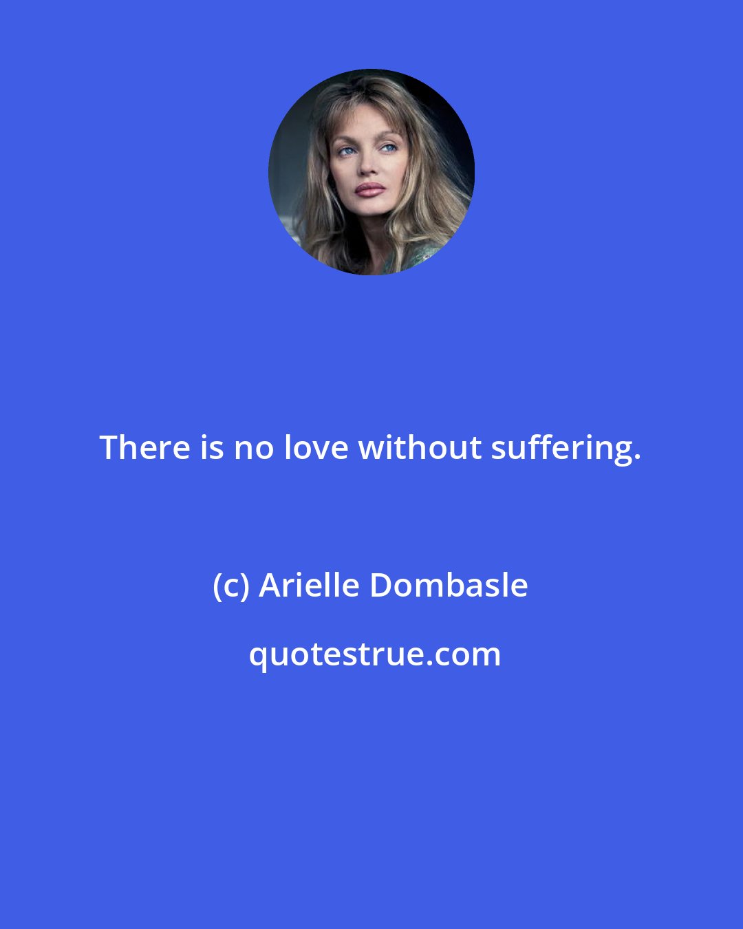 Arielle Dombasle: There is no love without suffering.