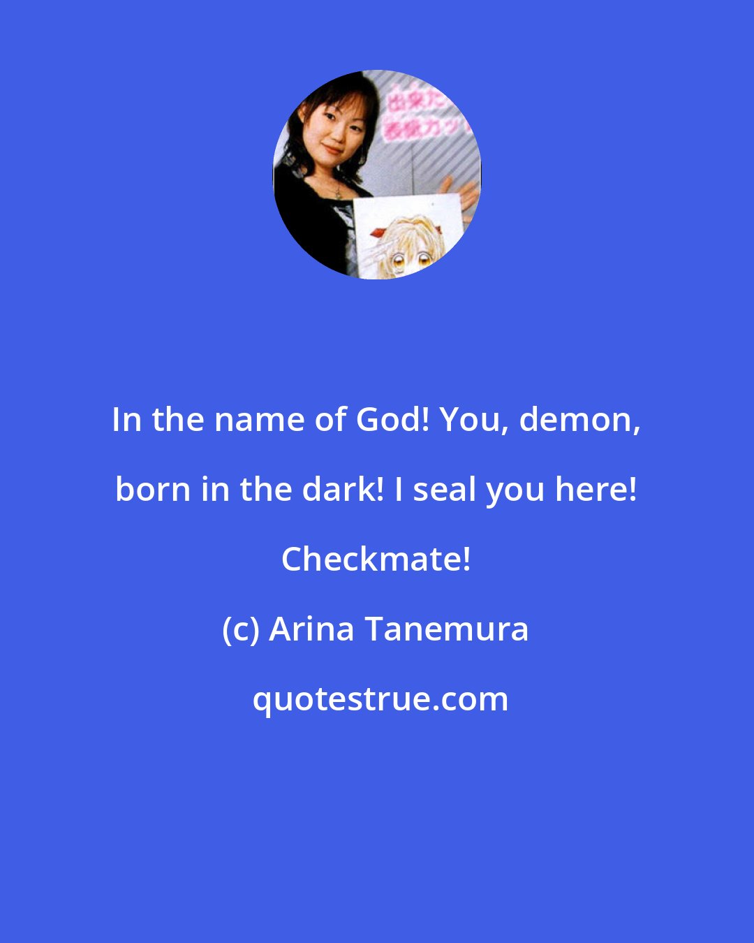 Arina Tanemura: In the name of God! You, demon, born in the dark! I seal you here! Checkmate!
