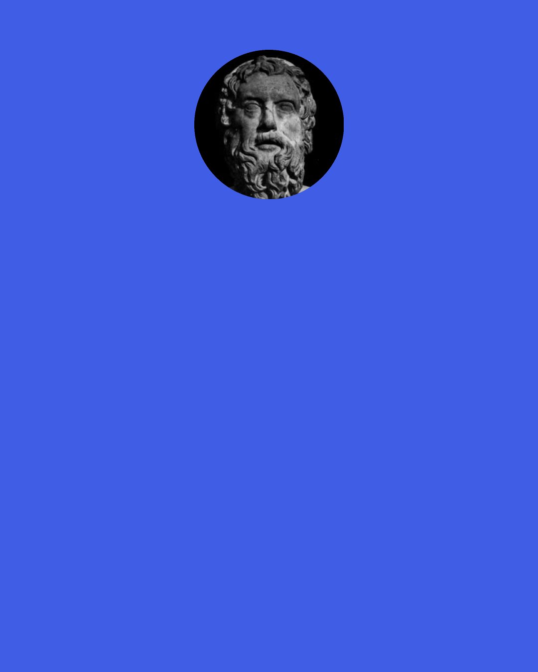 Aristophanes: Even if you persuade me, you won’t persuade me.