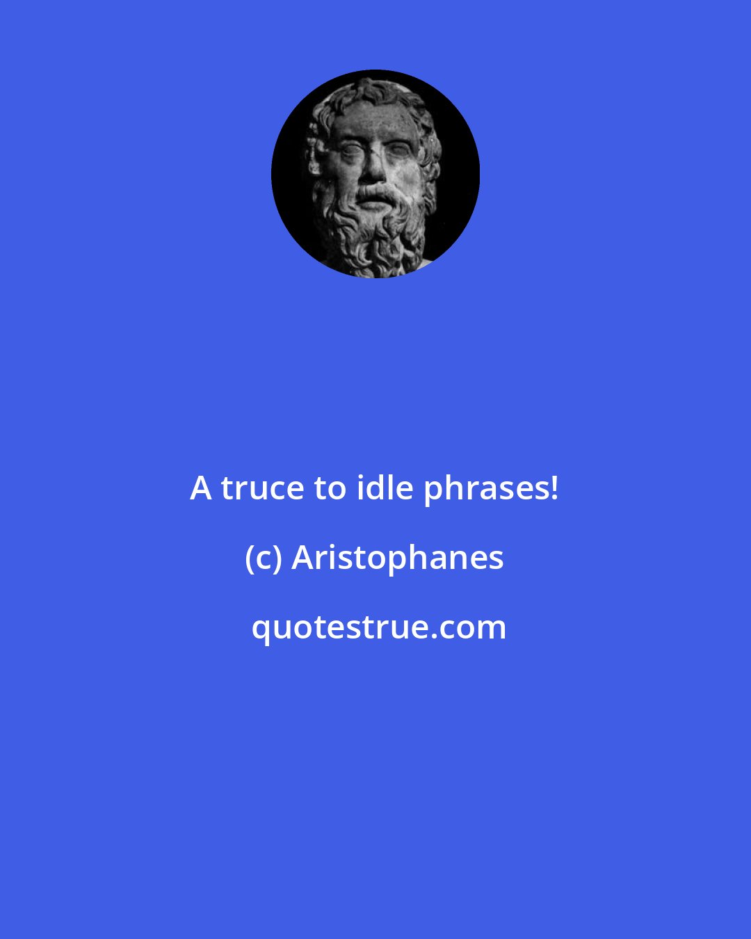 Aristophanes: A truce to idle phrases!