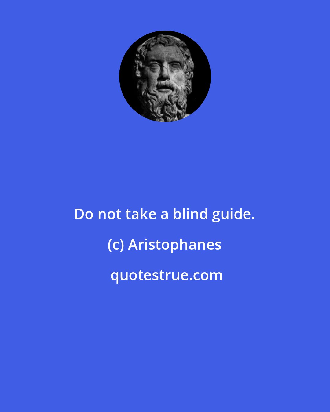 Aristophanes: Do not take a blind guide.