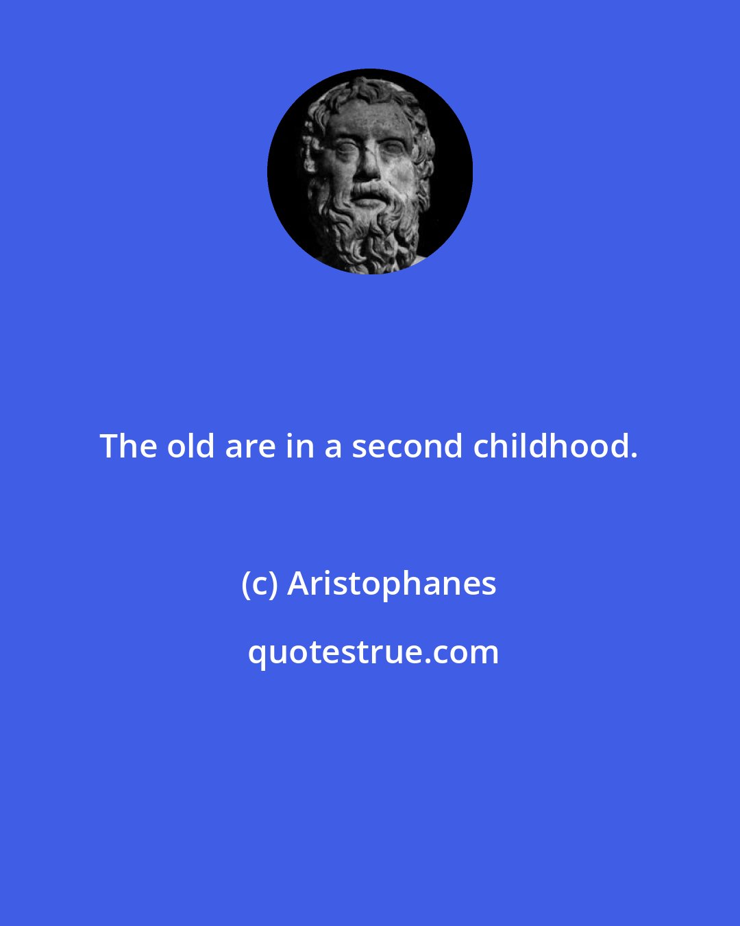 Aristophanes: The old are in a second childhood.